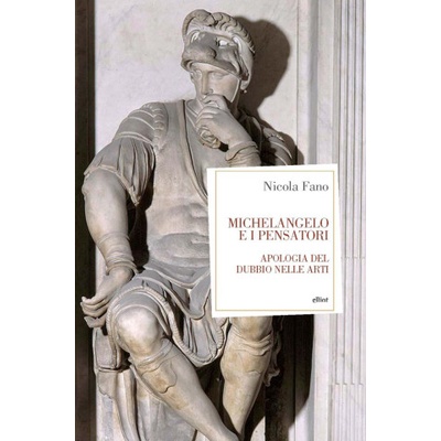 Michelangelo e i pensatori. Apologia del dubbio nelle arti | Nicola Fano