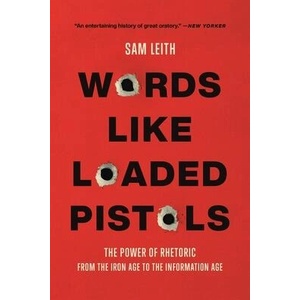 Words Like Loaded Pistols: The Power of Rhetoric from the Iron Age to the Information Age | Leith, Sam (ISBN: 9781541603738)
