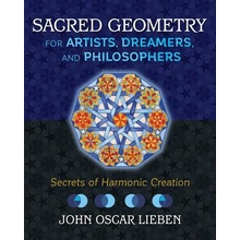 Sacred Geometry for Artists, Dreamers, and Philosophers: Secrets of Harmonic Creation Lieben John Oscar