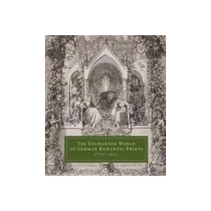 Enchanted World of German Romantic Prints, 1770-1850 | John Ittmann, Warren Breckman, John Ittmann, Catriona MacLeod, Mitchell Benjamin Frank, F. Carlo Schmid, Cordulia Grewe, Mitchell Benjamin Frank (ISBN: 9780300197624)