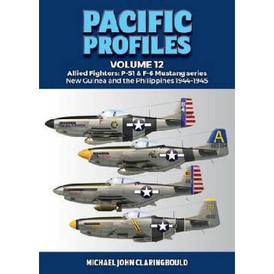 Pacific Profiles Volume 12: Allied Fighters: P-51 & F-6 Mustang Series New Guinea and the Philippines 1944-1945 | Claringbould, Michael
