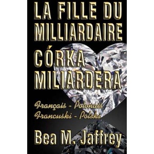 La Fille Du Milliardaire - Córka Miliardera - Wydanie Dwujezyczne - Po Polsku i Po Francusku: Édition Bilingue - "Côte ? Côte" - Français/Polonais - F | Bea M Jaffrey, Dominique Argenton, Katarzyna Spiwak - Kraszewska (2018)