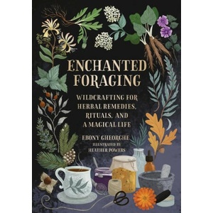 Enchanted Foraging: Wildcrafting for Herbal Remedies, Rituals, and a Magical Life | GHEORGHE EBONY (ISBN: 9780762484232)
