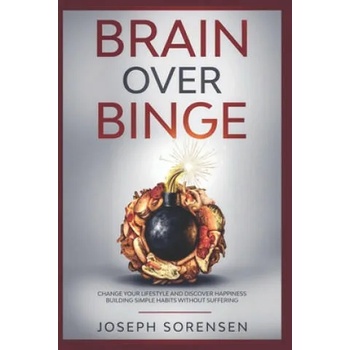 Brain Over Binge: Change your lifestyle and discover happiness building simple habits without suffering
