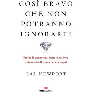 Così bravo che non potranno ignorarti. Perché la competenza batte la passione nel costruire il lavoro dei tuoi sogni | Cal Newport (2023)