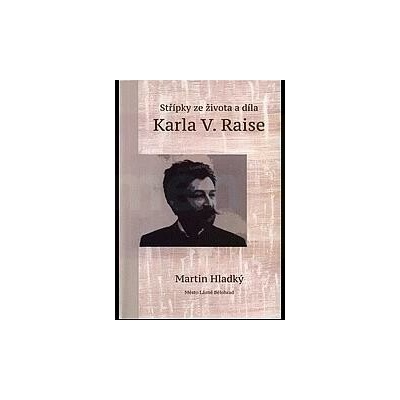 Střípky ze života a díla Karla V. Raise | Martin Hladký