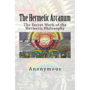 The Hermetic Arcanum: The Secret Work of the Hermetic Philosophy | Anonymous (ISBN: 9781514156865)