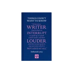 Things I Don't Want to Know: A Response to George Orwell's Why I Write | Deborah Levy (ISBN: 9781907903632)