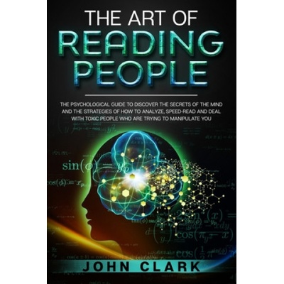 The Art of Reading People: The Psychological Guide to Discover the Secrets of the Mind and the Strategies of How to Analyze, Speed-Read and Deal