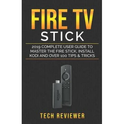 Fire TV Stick; 2019 Complete User Guide to Master the Fire Stick, Install Kodi and Over 100 Tips and Tricks