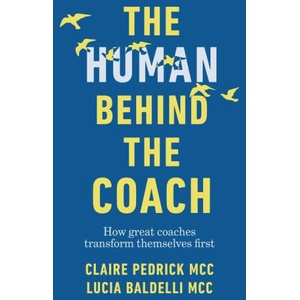 The Human Behind the Coach: How Great Coaches Transform Themselves First | Claire Pedrick, Lucia Baldelli (ISBN: 9781788605694)