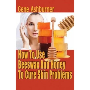 How To Use Beeswax And Honey To Cure Skin Problems | Gene Ashburner (ISBN: 9781503084926)