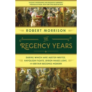 Regency Years - During Which Jane Austen Writes, Napoleon Fights, Byron Makes Love, and Britain Becomes Modern | Robert Morrison (ISBN: 9780393358247)