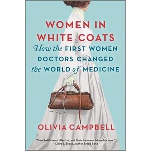 Women in White Coats: How the First Women Doctors Changed the World of Medicine | Olivia Campbell (ISBN: 9780778311980)
