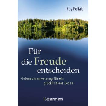 Für die Freude entscheiden - Gebrauchsanweisung für ein glücklicheres Leben | Kay Pollak, Knut Krüger