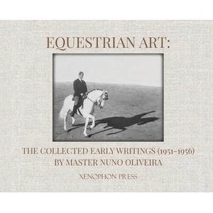 Equestrian Art: The Collected Early Writings (1951-1956) by Master Nuno Oliveira | Nuno Oliveira, Pureza Oliveira (ISBN: 9781948717274)