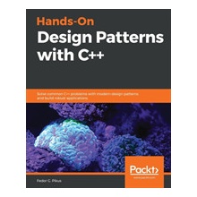 Hands-On Design Patterns with C++: Solve common C++ problems with modern design patterns and build robust applications Pikus Fedor G.