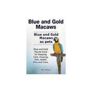 Blue and Gold Macaws. Blue and Gold Macaws as pets. Blue and Gold Macaw book for Keeping, Care, Housing, Diet, Health. Pros and Cons. | Roger Rodendale (ISBN: 9781788650472)