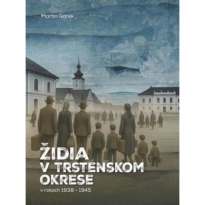 Židia v Trstenskom okrese v rokoch 1938-1945 - Martin Garek