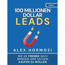 100 Millionen Dollar Leads: Wie Sie Fremde dazu bringen, Ihre Sachen kaufen zu wollen - (Hormozi Alex)