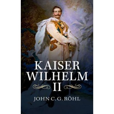 Kaiser Wilhelm II Rohl John C. G.
