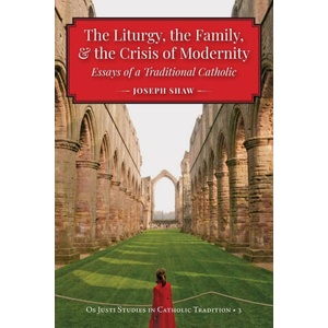 The Liturgy, the Family, and the Crisis of Modernity | Joseph Shaw (ISBN: 9781960711144)