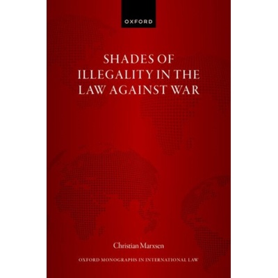 Shades of Illegality in the Law Against War - Marxsen, Prof Christian (Chair of Public Law and Public International Law, Chair of Public Law and Public International Law, Humboldt University of Berlin