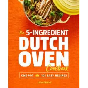 The 5-Ingredient Dutch Oven Cookbook: One Pot, 101 Easy Recipes | Lisa Grant (ISBN: 9781641523868)