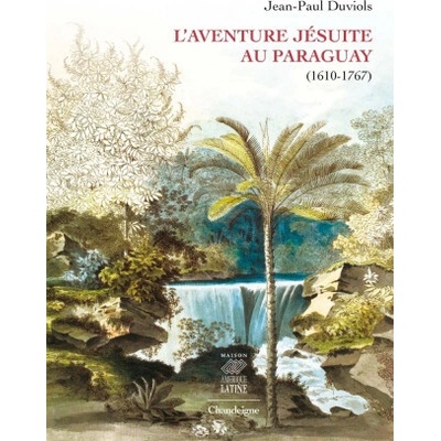 Le royaume jésuite du Paraguay 1610-1767