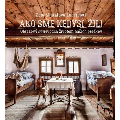 Ako sme kedysi žili. Obrazový sprievodca životom našich predkov