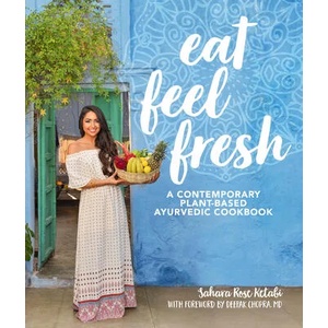 Eat Feel Fresh: A Contemporary, Plant-Based Ayurvedic Cookbook | Sahara Rose Ketabi, Deepak Chopra (ISBN: 9781465475626)