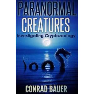 Paranormal Creatures Investigating Cryptozoology | Conrad Bauer (ISBN: 9781517403164)