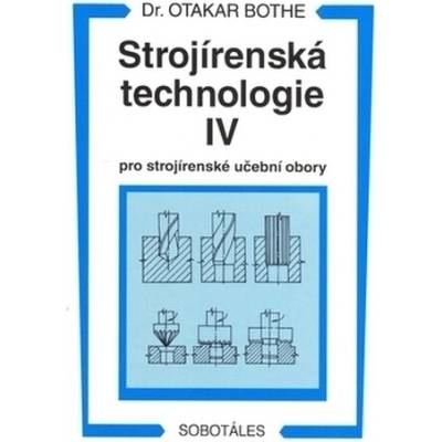 Strojírenská technologie IV pro strojírenské učební obory Otakar Bothe