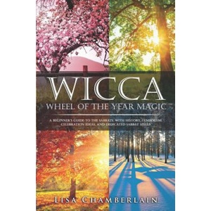 Wicca Wheel of the Year Magic: A Beginner's Guide to the Sabbats, with History, Symbolism, Celebration Ideas, and Dedicated Sabbat Spells | Lisa Chamberlain (ISBN: 9781546669654)