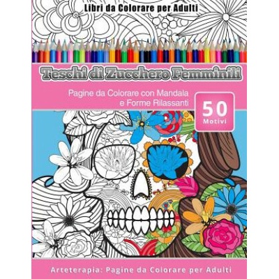 Libri da Colorare per Adulti Teschi di Zucchero Femminili: Pagine da Colorare con Mandala e Forme Rilassanti Arteterapia: Pagine da Colorare per Adult Teschi Zucchero Femminili – Hledejceny.cz