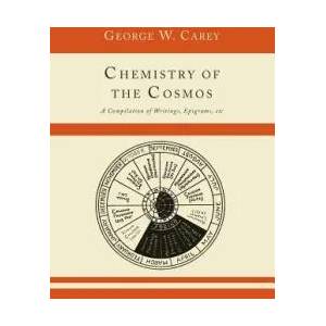 Chemistry of the Cosmos; A Compilation of Writings, Epigrams, Etc. , | George W Carey (ISBN: 9781614274605)