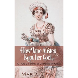 How Jane Austen Kept Her Cool: An A to Z History of Georgian Ice Cream | Maria Grace (2018)