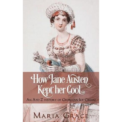 How Jane Austen Kept Her Cool: An A to Z History of Georgian Ice Cream | Maria Grace