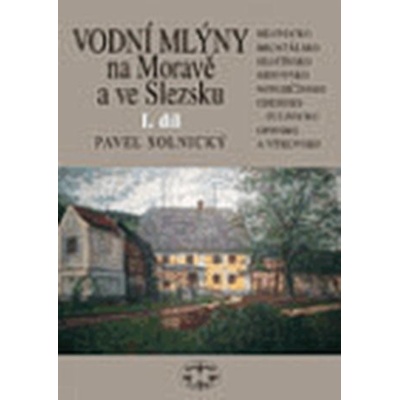 Vodní mlýny na Moravě a ve Slezsku I.díl - Pavel Solnický