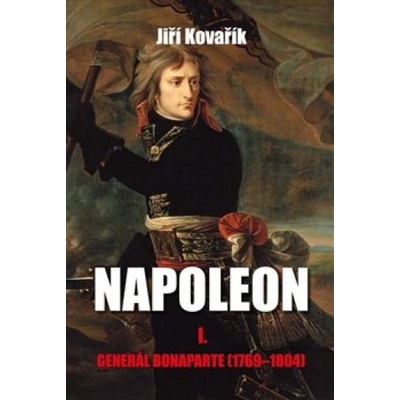 Napoleon I.: Generál Bonaparte 1769-1804 - Jiří Kovařík