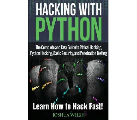 Hacking With Python The Complete and Easy Guide to Ethical Hacking, Python Hacking, Basic Security, and Penetration Testing - Learn How to