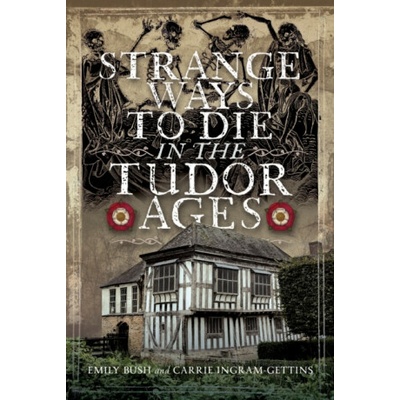 Strange Ways To Die in the Tudor Ages - Carrie Ingram-Gettins, Emily Bush – Hledejceny.cz