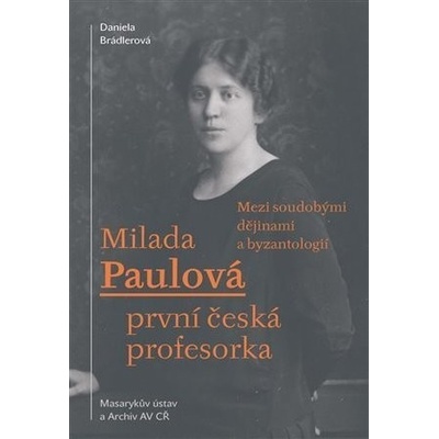 Milada Paulová první česká profesorka - Mezi soudobými dějinami a byzantologií