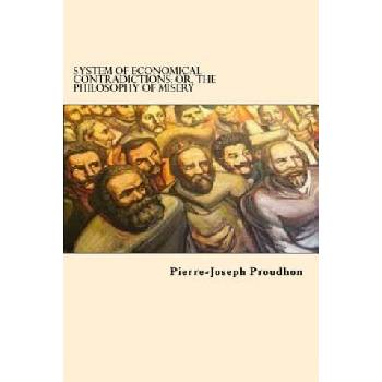 System of Economical Contradictions: Or, the Philosophy of Misery
