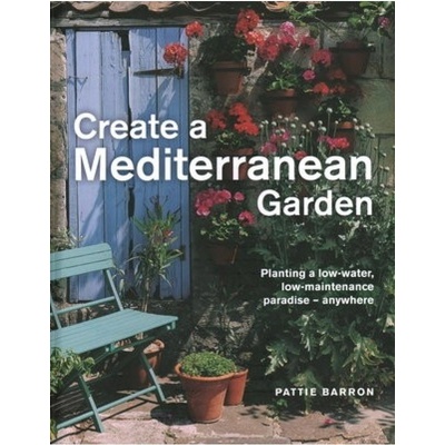Create a Mediterranean Garden, Planting a low-water, low-maintenance paradise - anywhere Anness Publishing