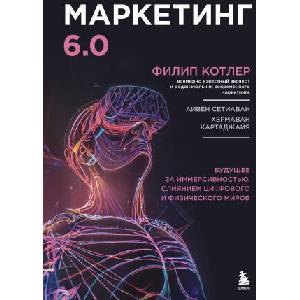 Маркетинг 6.0. Будущее за иммерсивностью, слиянием цифрового и физического миров | Филип Котлер (2024)