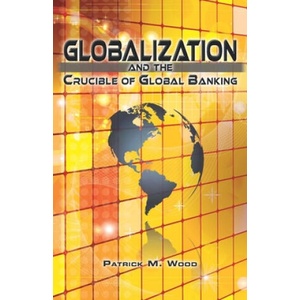 Globalization and the Crucible of Global Banking | Patrick M Wood (ISBN: 9780986373930)
