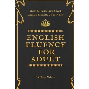 English Fluency For Adult - How to Learn and Speak English Fluently as an Adult (ISBN: 9781386037774)