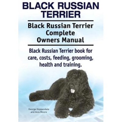 Black Russian Terrier. Black Russian Terrier Complete Owners Manual. Black Russian Terrier book for care, costs, feeding, grooming, health and trainin | George Hoppendale, Asia Moore