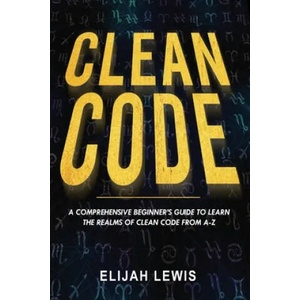 Clean Code: A Comprehensive Beginner's Guide to Learn the Realms of Clean Code From A-Z | Elijah Lewis (ISBN: 9781658604192)